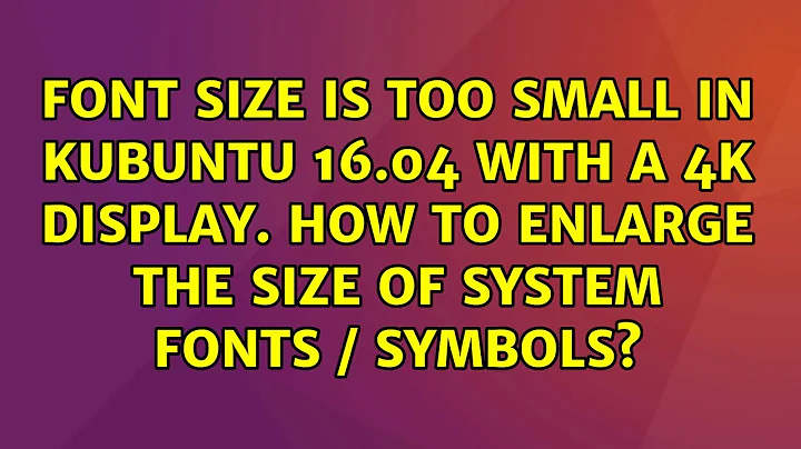 Font Size is too small in Kubuntu 16.04 with a 4k display. How to enlarge the size of system...
