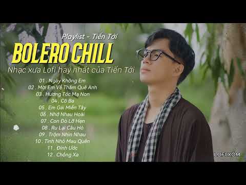 Liên Khúc Bolero Lofi Hay Nhất Của Tiến Tới - Bolero CHiLL | NGÀY KHÔNG EM .. CÔ BA