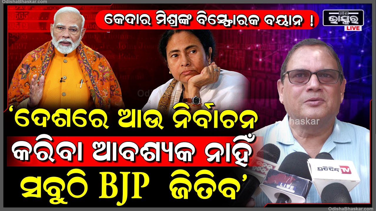 କେଦାର ମିଶ୍ରଙ୍କ ବିସ୍ଫୋରକ ବୟାନ, ଦେଶରେ ଆଉ ନିର୍ବାଚନ କରିବା ଆବଶ୍ୟକ ନାହିଁ  ସବୁଠି BJP  ଜିତିବ