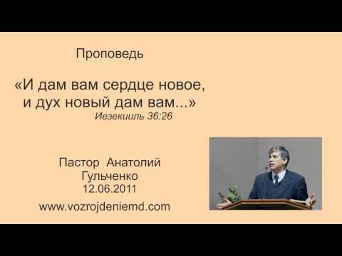 Пастор Анатолий Гульченко "И дам вам сердце новое, и дух новый дам вам..." 12.06.2011 Пастор Анатолий Гульченко "И дам вам сердце новое, и дух новый дам вам..." 12.06.2011