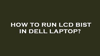 How to run lcd bist in dell laptop?