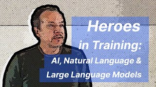 Heroes in Training: AI, Natural Language & Large Language Models