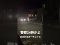 警察24時 家の前でカーチェイス 警察24時 家の前でカーチェイス