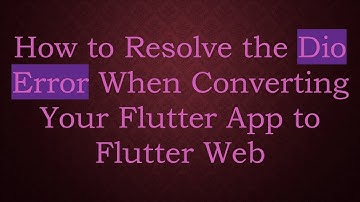 How to Resolve the Dio Error When Converting Your Flutter App to Flutter Web
