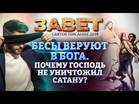 БЕСЫ ВЕРУЮТ В БОГА. ПОЧЕМУ ГОСПОДЬ НЕ УНИЧТОЖИЛ САТАНУ? ЗАВЕТ