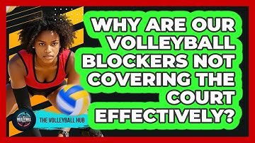 Why Are Our Volleyball Blockers Not Covering The Court Effectively? - The Volleyball Hub