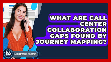 What Are Call Center Collaboration Gaps Found By Journey Mapping? - Call Center Pro Strategies