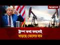 ট্রাম্প কথা বললেই বাড়ছে তেলের দাম | Oil Price | Iran US War Update | Jugantor