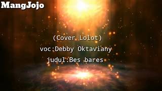 lirik (Cover lolot Bes Bares) Debby Oktaviany