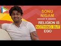 "Religion is nothing but EGO": Sonu Nigam