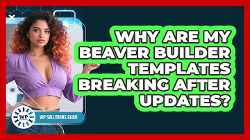 Why Are My Beaver Builder Templates Breaking After Updates? - WP Solutions Guru