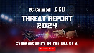 EC-Council CEH Threat Report 2024: A Wake-Up Call | AI Cybersecurity Report | Professionals Advice