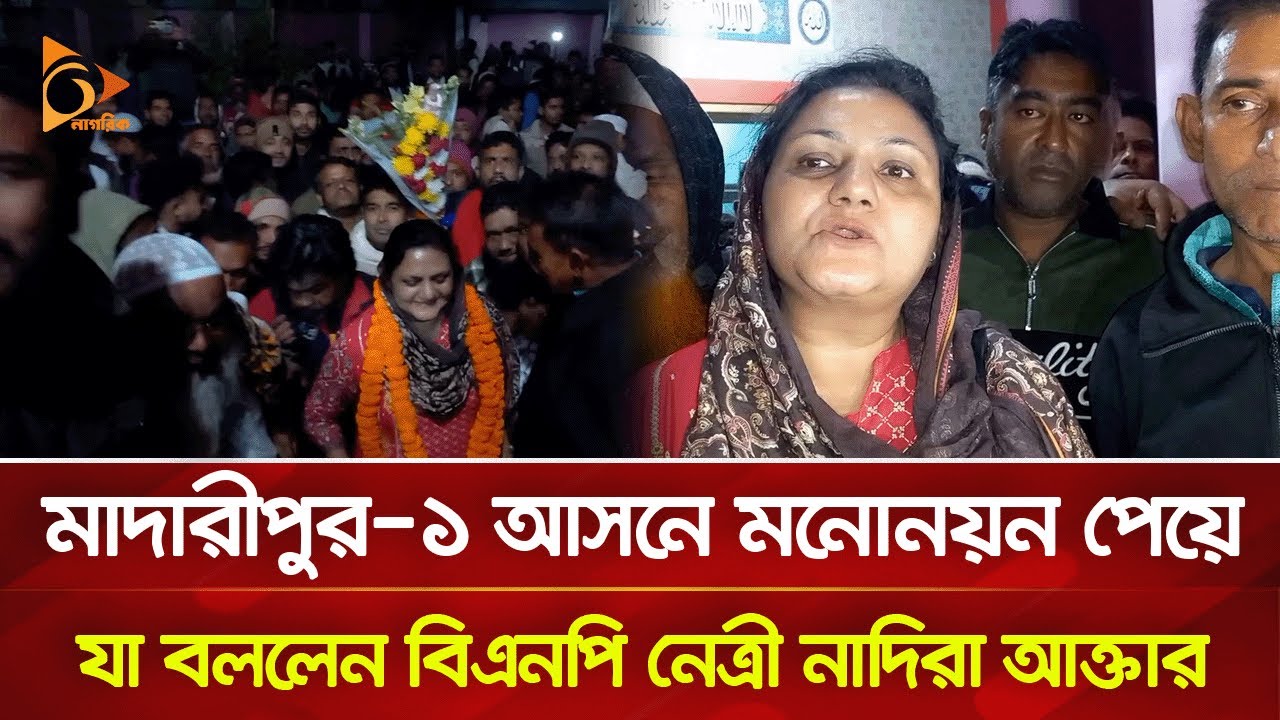 মাদারীপুর-১ আসনে মনোনয়ন পেয়ে যা বললেন বিএনপি নেত্রী নাদিরা আক্তার | Nagorik TV