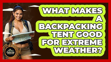 What Makes A Backpacking Tent Good For Extreme Weather? - Exploring Campgrounds