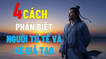 “4 cách phân biệt người tử tế và kẻ giả tạo thông minh – Bài học cổ nhân ai cũng cần biết”