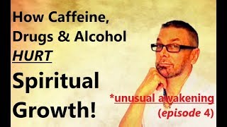 How Caffeine, Drugs & Alcohol HURT Spiritual Growth (Unusual Awakening #4)