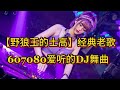 野狼王的士高 经典老歌 607080爱听的DJ舞曲 百听不厌 野狼王的士高 经典老歌 607080爱听的DJ舞曲 百听不厌