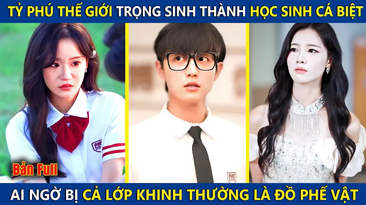 Tỷ Phú Thế Giới Trọng Sinh Thành Học Sinh Cá Biệt, Bị Cả Lớp Khinh Thường Là Đồ Phế Vật Và Cái Kết
