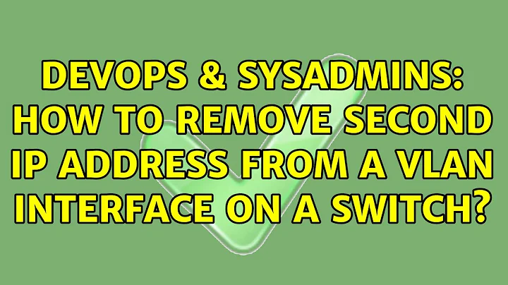 DevOps & SysAdmins: How to remove second ip address from a vlan interface on a switch?