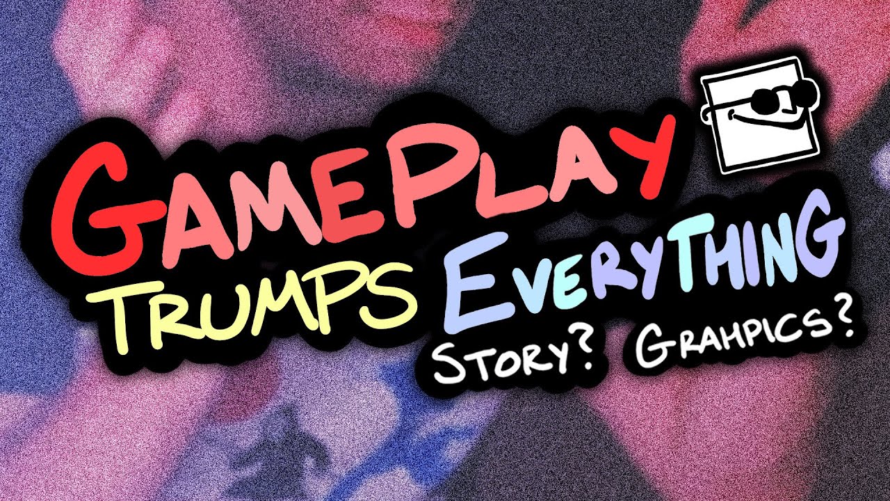 Gameplay Over EVERYTHING!