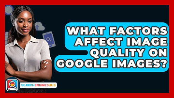 What Factors Affect Image Quality On Google Images? - SearchEnginesHub.com