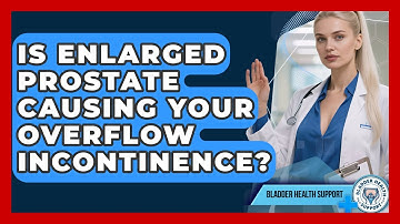 Is Enlarged Prostate Causing Your Overflow Incontinence? - Bladder Health Support
