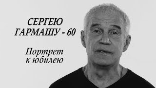 СЕРГЕЮ ГАРМАШУ - 60 (портрет к юбилею) СЕРГЕЮ ГАРМАШУ - 60 (портрет к юбилею)
