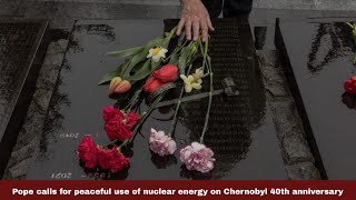 Pope calls for peaceful use of nuclear energy on Chernobyl 40th anniversary
