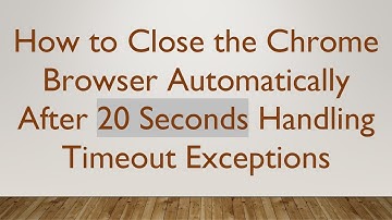 How to Close the Chrome Browser Automatically After 20 Seconds Handling Timeout Exceptions