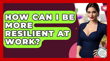 How Can I Be More Resilient At Work? - Inside Body Image