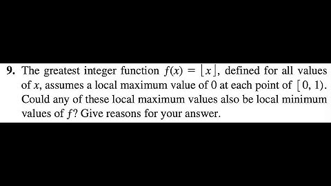 9. The greatest integer function ƒ(x) = [x] , defined for all values of x, assumes a local maximum