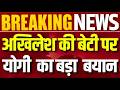 Yogi Adityanath Statement: 'बेटी तो बेटी होती है' अखिलेश की बेटी पर टिप्पणी से भड़के योगी आदित्यनाथ