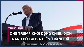 Cựu Tổng thống Donald Trump khởi động chiến dịch tranh cử tại địa điểm gây tranh cãi | VTC Now