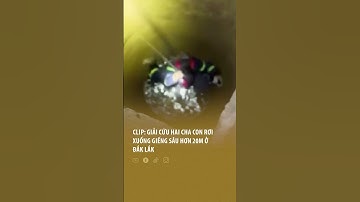 Clip: Giải cứu hai cha con rơi xuống giếng sâu hơn 20m ở Đắk Lắk