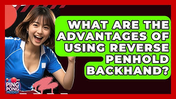 What Are The Advantages Of Using Reverse Penhold Backhand? - Ping Pong Prodigy