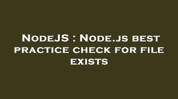 NodeJS : Node.js best practice check for file exists