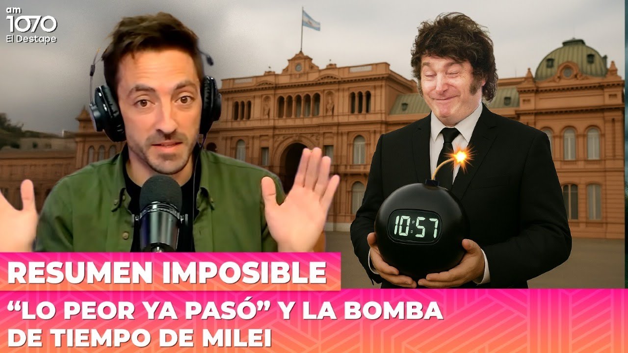 “LO PEOR YA PASÓ” y la bomba de tiempo de Milei | Resumen Imposible ...