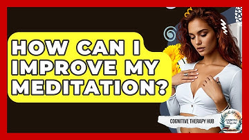 How Can I Improve My Meditation? - Cognitive Therapy Hub