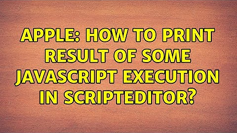 Apple: How to print result of some javascript execution in ScriptEditor? (2 Solutions!!)