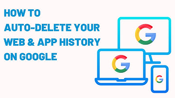 How To Auto Delete Your Web & App History On Google