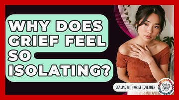 Why Does Grief Feel So Isolating? - Dealing With Grief Together