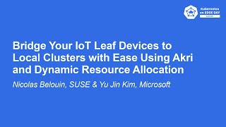 Bridge Your IoT Leaf Devices to Local Clusters with Ease Using Akri...- Nicolas Belouin & Yu Jin Kim