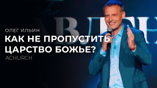 КАК НЕ ПРОПУСТИТЬ БОЖЬЕ ЦАРСТВО? /ОЛЕГ ИЛЬИН