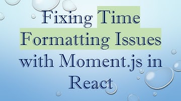 Fixing Time Formatting Issues with Moment.js in React