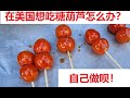 在美国想吃糖葫芦怎么办？（What if you want to eat Tanghulu in the USA？)