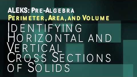 ALEKS: Pre Algebra - Perimeter, Area, and Volume: Identifying Horizontal and Vertical Cross Sections