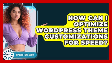 How Can I Optimize WordPress Theme Customizations For Speed? | WP Solutions Guru News