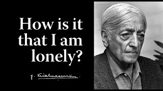 How is it that I am lonely? | Krishnamurti