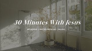 Give Jesus 30 Minutes | Soaking Worship Music Into Heavenly Sounds // Instrumental Soaking Worship