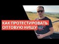 Выбор ниши. Как  протестировать нишу в опте.